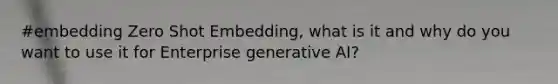 #embedding Zero Shot Embedding, what is it and why do you want to use it for Enterprise generative AI?