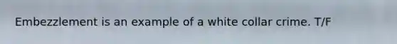 Embezzlement is an example of a white collar crime. T/F