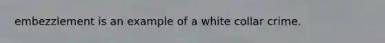 embezzlement is an example of a white collar crime.