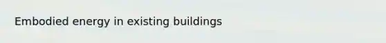 Embodied energy in existing buildings