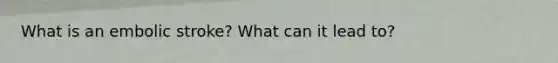 What is an embolic stroke? What can it lead to?