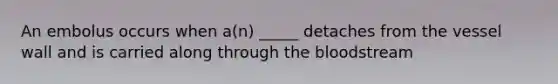 An embolus occurs when a(n) _____ detaches from the vessel wall and is carried along through the bloodstream