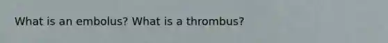 What is an embolus? What is a thrombus?