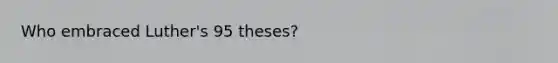 Who embraced Luther's 95 theses?
