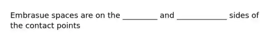 Embrasue spaces are on the _________ and _____________ sides of the contact points