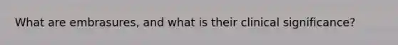 What are embrasures, and what is their clinical significance?