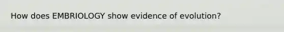 How does EMBRIOLOGY show evidence of evolution?