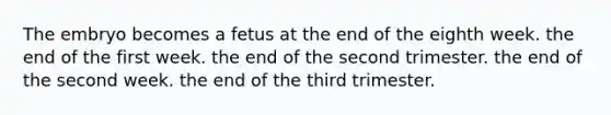 The embryo becomes a fetus at the end of the eighth week. the end of the first week. the end of the second trimester. the end of the second week. the end of the third trimester.