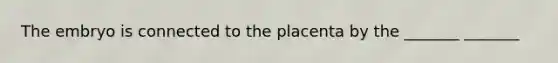 The embryo is connected to the placenta by the _______ _______