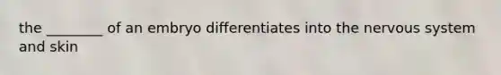 the ________ of an embryo differentiates into the nervous system and skin