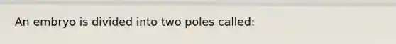 An embryo is divided into two poles called: