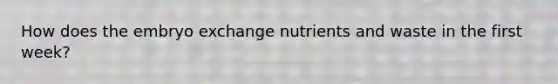 How does the embryo exchange nutrients and waste in the first week?