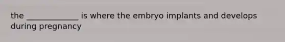 the _____________ is where the embryo implants and develops during pregnancy