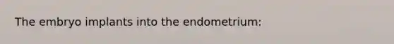 The embryo implants into the endometrium: