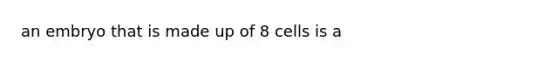 an embryo that is made up of 8 cells is a