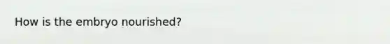 How is the embryo nourished?