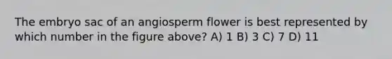 The embryo sac of an angiosperm flower is best represented by which number in the figure above? A) 1 B) 3 C) 7 D) 11