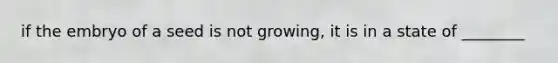 if the embryo of a seed is not growing, it is in a state of ________