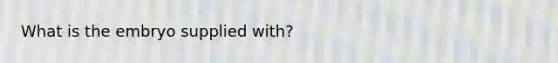 What is the embryo supplied with?