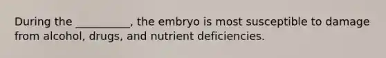 During the __________, the embryo is most susceptible to damage from alcohol, drugs, and nutrient deficiencies.