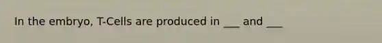 In the embryo, T-Cells are produced in ___ and ___