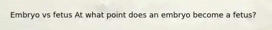 Embryo vs fetus At what point does an embryo become a fetus?