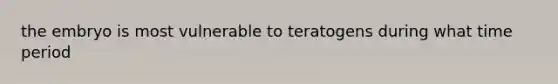 the embryo is most vulnerable to teratogens during what time period