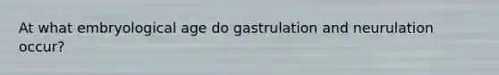 At what embryological age do gastrulation and neurulation occur?