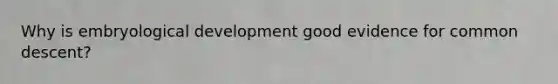 Why is embryological development good evidence for common descent?