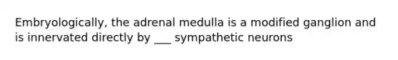 Embryologically, the adrenal medulla is a modified ganglion and is innervated directly by ___ sympathetic neurons