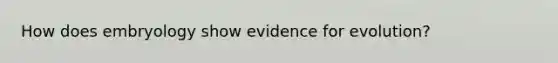 How does embryology show <a href='https://www.questionai.com/knowledge/kl4L0eHhUT-evidence-for-evolution' class='anchor-knowledge'>evidence for evolution</a>?