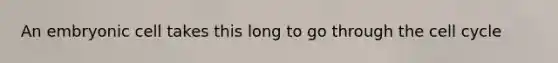 An embryonic cell takes this long to go through the cell cycle