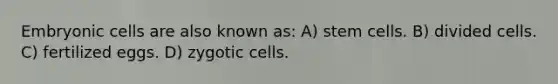 Embryonic cells are also known as: A) stem cells. B) divided cells. C) fertilized eggs. D) zygotic cells.