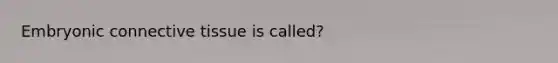 Embryonic connective tissue is called?