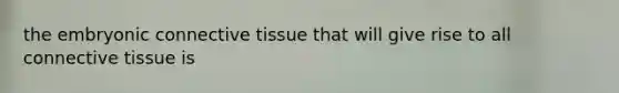 the embryonic <a href='https://www.questionai.com/knowledge/kYDr0DHyc8-connective-tissue' class='anchor-knowledge'>connective tissue</a> that will give rise to all connective tissue is