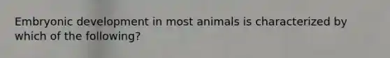 Embryonic development in most animals is characterized by which of the following?