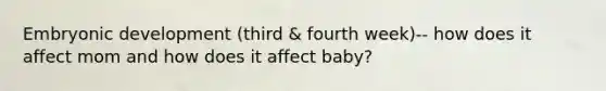 Embryonic development (third & fourth week)-- how does it affect mom and how does it affect baby?