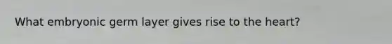 What embryonic germ layer gives rise to the heart?