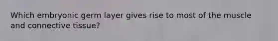 Which embryonic germ layer gives rise to most of the muscle and connective tissue?