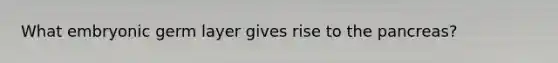 What embryonic germ layer gives rise to the pancreas?
