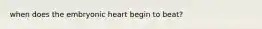 when does the embryonic heart begin to beat?