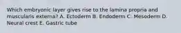 Which embryonic layer gives rise to the lamina propria and muscularis externa? A. Ectoderm B. Endoderm C. Mesoderm D. Neural crest E. Gastric tube