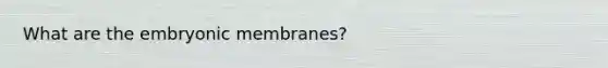 What are the embryonic membranes?