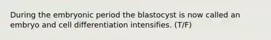 During the embryonic period the blastocyst is now called an embryo and cell differentiation intensifies. (T/F)