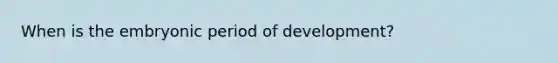 When is the embryonic period of development?