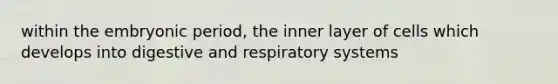 within the embryonic period, the inner layer of cells which develops into digestive and respiratory systems