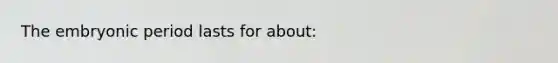 The embryonic period lasts for about: