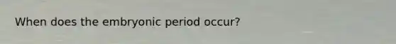 When does the embryonic period occur?