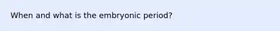 When and what is the embryonic period?