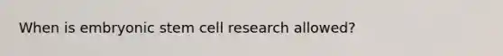 When is embryonic stem cell research allowed?